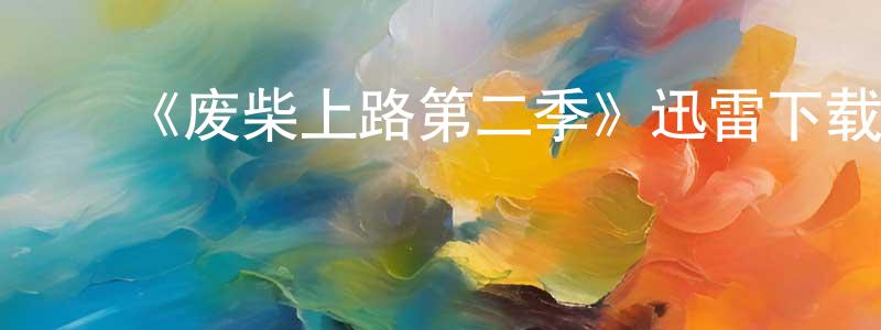 ﻿边君的个人主页,﻿《废柴上路第二季》迅雷下载/在线观看-都市情感-美剧天堂